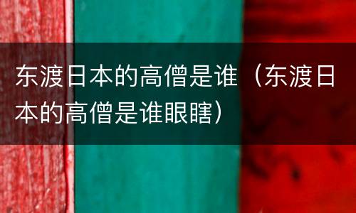 东渡日本的高僧是谁（东渡日本的高僧是谁眼瞎）