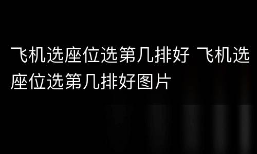 飞机选座位选第几排好 飞机选座位选第几排好图片