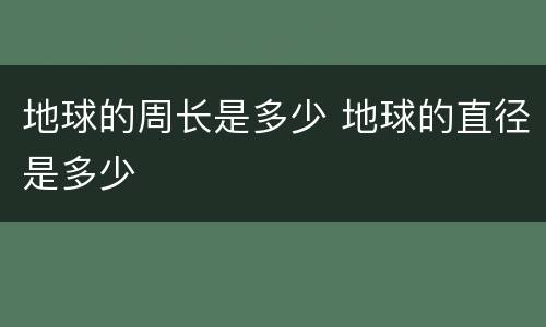 地球的周长是多少 地球的直径是多少