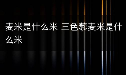 麦米是什么米 三色藜麦米是什么米
