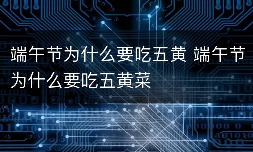 端午节为什么要吃五黄 端午节为什么要吃五黄菜