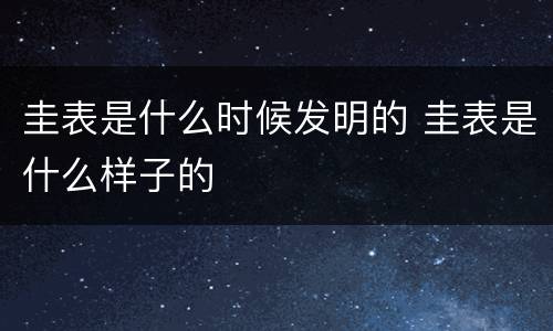 圭表是什么时候发明的 圭表是什么样子的