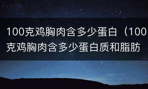 100克鸡胸肉含多少蛋白（100克鸡胸肉含多少蛋白质和脂肪）