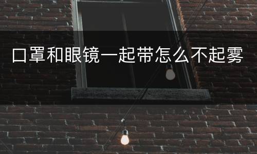 口罩和眼镜一起带怎么不起雾