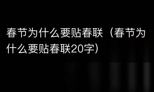 春节为什么要贴春联（春节为什么要贴春联20字）