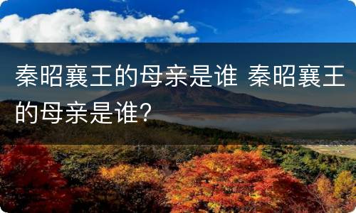 秦昭襄王的母亲是谁 秦昭襄王的母亲是谁?