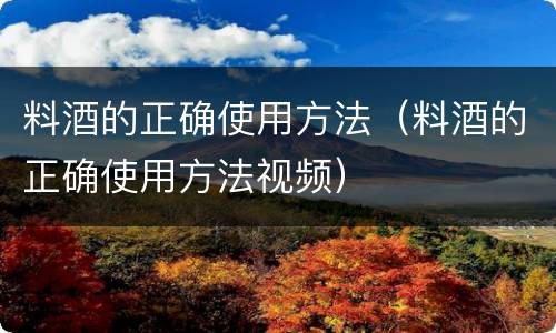 料酒的正确使用方法（料酒的正确使用方法视频）