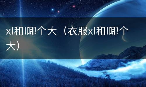 xl和l哪个大（衣服xl和l哪个大）