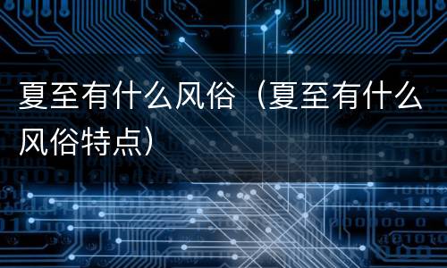 夏至有什么风俗（夏至有什么风俗特点）