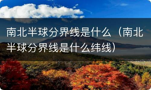 南北半球分界线是什么（南北半球分界线是什么纬线）