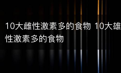 10大雌性激素多的食物 10大雄性激素多的食物