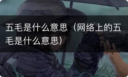 五毛是什么意思（网络上的五毛是什么意思）