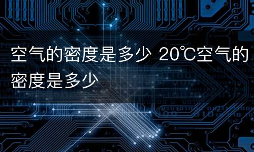 空气的密度是多少 20℃空气的密度是多少