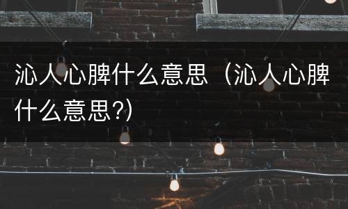 沁人心脾什么意思（沁人心脾什么意思?）
