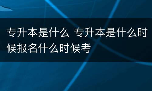 专升本是什么 专升本是什么时候报名什么时候考