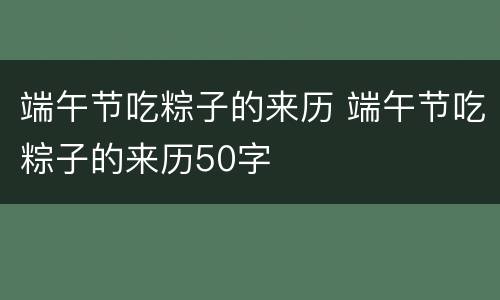 端午节吃粽子的来历 端午节吃粽子的来历50字