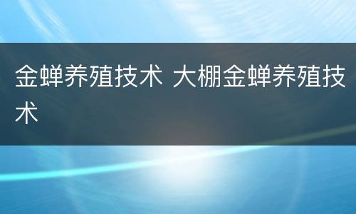 金蝉养殖技术 大棚金蝉养殖技术