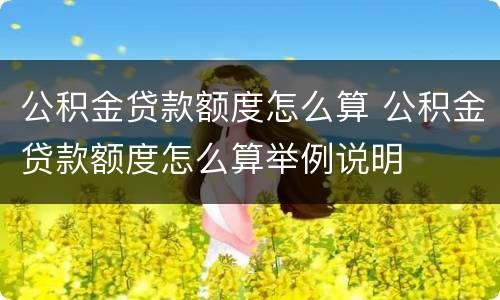 公积金贷款额度怎么算 公积金贷款额度怎么算举例说明