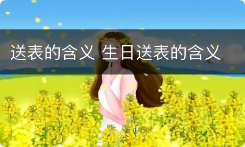 送表的含义 生日送表的含义