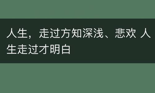 人生，走过方知深浅、悲欢 人生走过才明白
