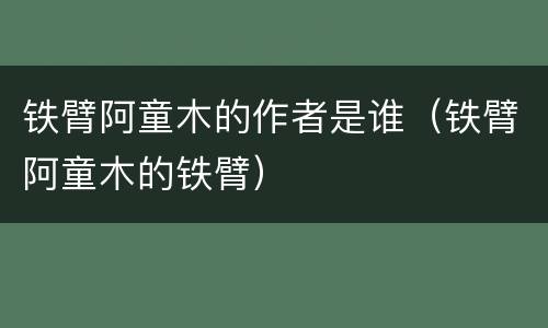 铁臂阿童木的作者是谁（铁臂阿童木的铁臂）