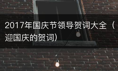 2017年国庆节领导贺词大全（迎国庆的贺词）