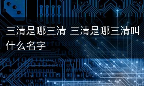 三清是哪三清 三清是哪三清叫什么名字