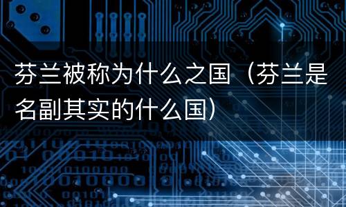 芬兰被称为什么之国（芬兰是名副其实的什么国）