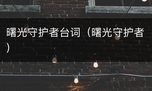 曙光守护者台词（曙光守护者）