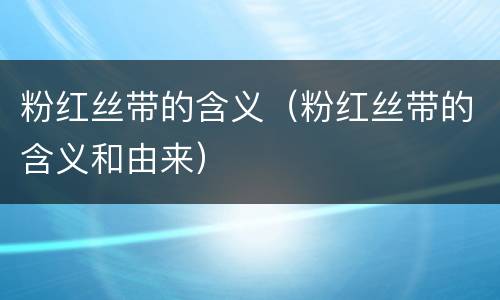 粉红丝带的含义（粉红丝带的含义和由来）