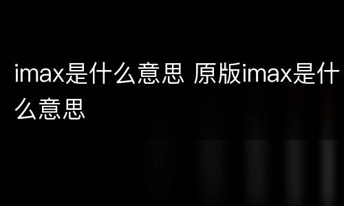 imax是什么意思 原版imax是什么意思