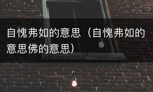 自愧弗如的意思（自愧弗如的意思佛的意思）
