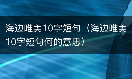 海边唯美10字短句（海边唯美10字短句何的意思）