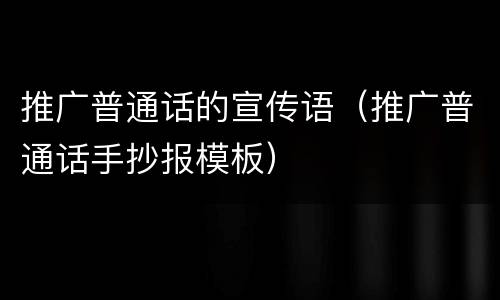 推广普通话的宣传语（推广普通话手抄报模板）