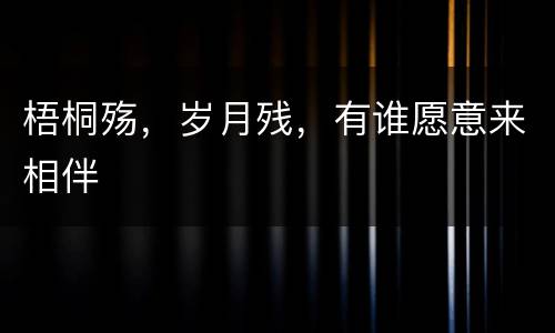 梧桐殇，岁月残，有谁愿意来相伴