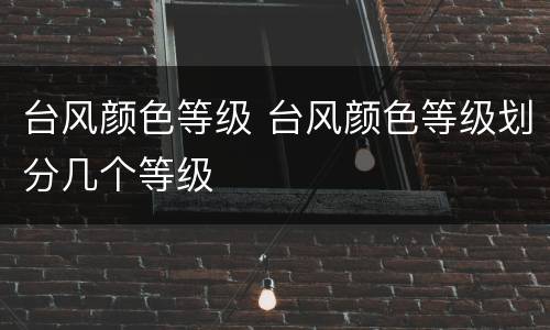 台风颜色等级 台风颜色等级划分几个等级