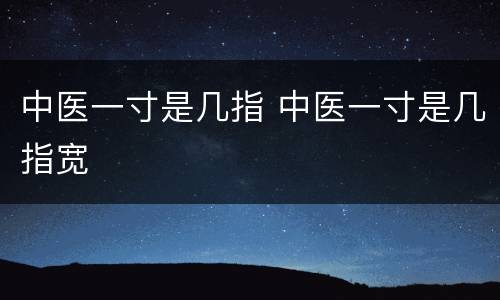 中医一寸是几指 中医一寸是几指宽