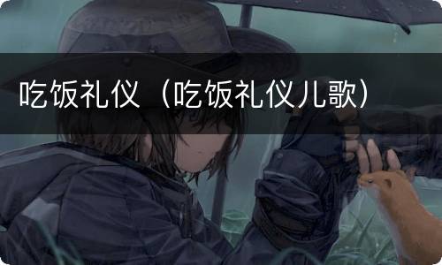 吃饭礼仪（吃饭礼仪儿歌）