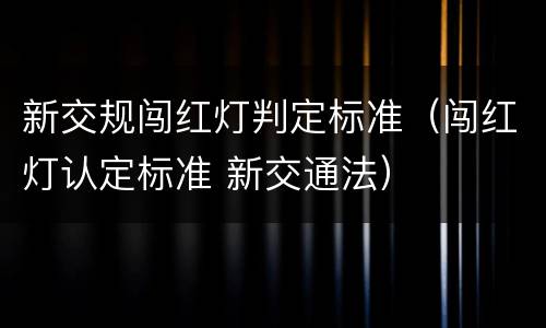 新交规闯红灯判定标准（闯红灯认定标准 新交通法）
