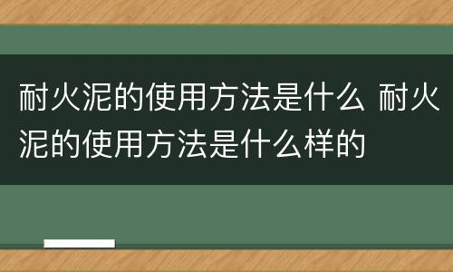 耐火泥的使用方法是什么 耐火泥的使用方法是什么样的