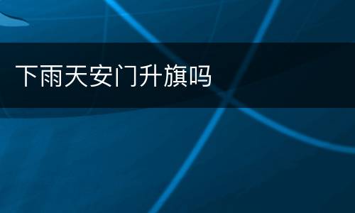 下雨天安门升旗吗