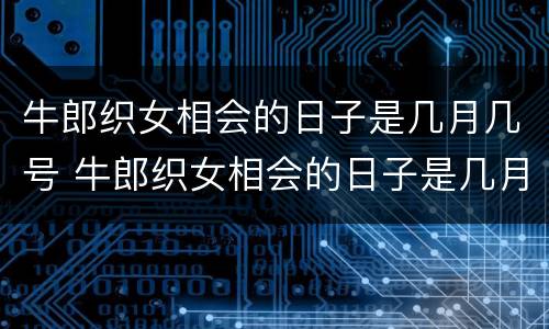 牛郎织女相会的日子是几月几号 牛郎织女相会的日子是几月几号几点