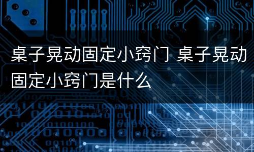 桌子晃动固定小窍门 桌子晃动固定小窍门是什么
