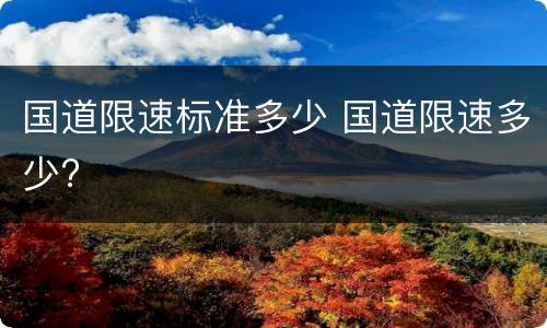 国道限速标准多少 国道限速多少?