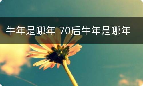 牛年是哪年 70后牛年是哪年