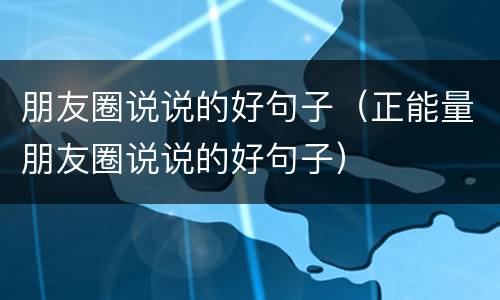 朋友圈说说的好句子（正能量朋友圈说说的好句子）