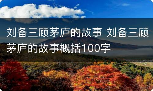 刘备三顾茅庐的故事 刘备三顾茅庐的故事概括100字