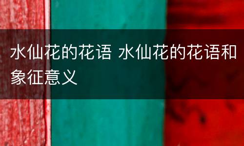 水仙花的花语 水仙花的花语和象征意义