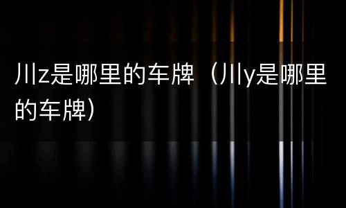 川z是哪里的车牌（川y是哪里的车牌）