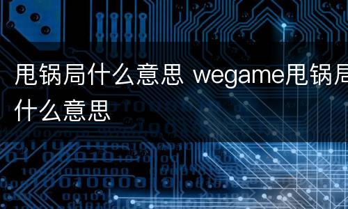 甩锅局什么意思 wegame甩锅局什么意思